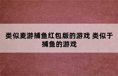 类似麦游捕鱼红包版的游戏 类似于捕鱼的游戏